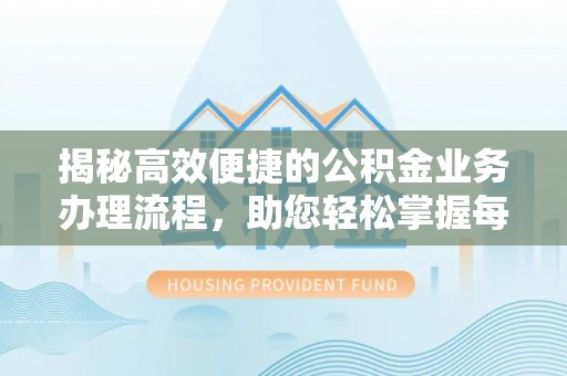 井研揭秘高效便捷的公积金业务办理流程，助您轻松掌握每一步