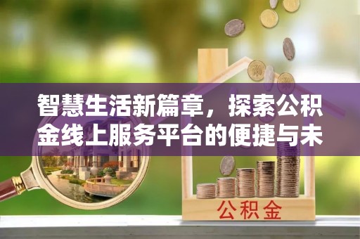 井研智慧生活新篇章，探索公积金线上服务平台的便捷与未来
