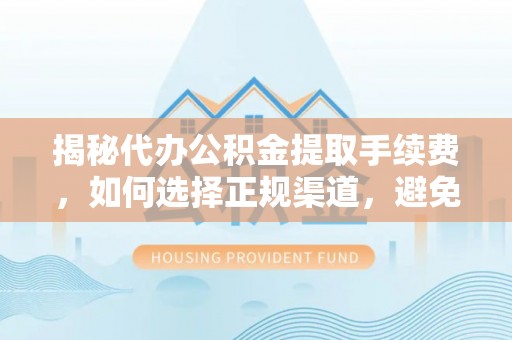 井研揭秘代办公积金提取手续费，如何选择正规渠道，避免上当受骗
