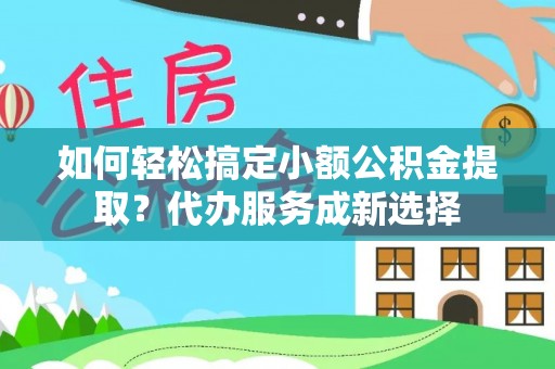 井研如何轻松搞定小额公积金提取？代办服务成新选择