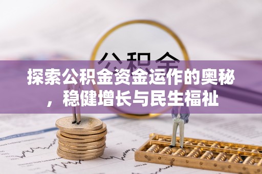 井研探索公积金资金运作的奥秘，稳健增长与民生福祉