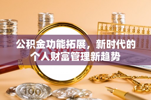 井研公积金功能拓展，新时代的个人财富管理新趋势