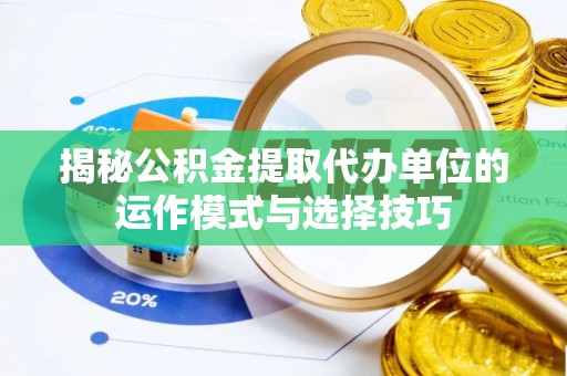井研揭秘公积金提取代办单位的运作模式与选择技巧