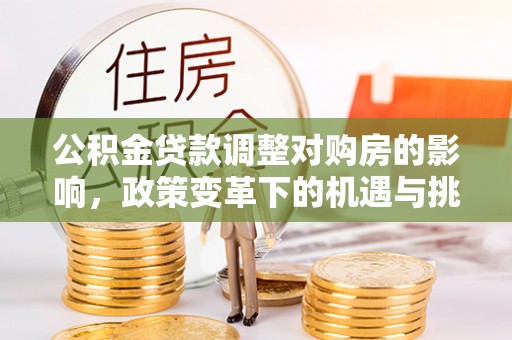 井研公积金贷款调整对购房的影响，政策变革下的机遇与挑战