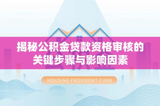 井研揭秘公积金贷款资格审核的关键步骤与影响因素