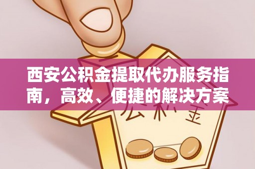 井研西安公积金提取代办服务指南，高效、便捷的解决方案