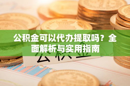 井研公积金可以代办提取吗？全面解析与实用指南