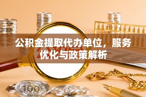 井研公积金提取代办单位，服务优化与政策解析