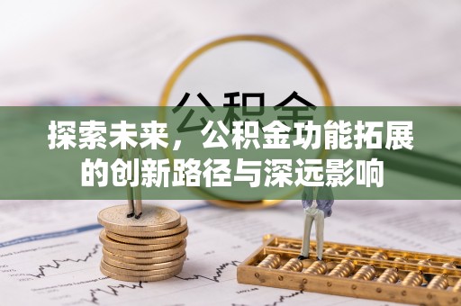 井研探索未来，公积金功能拓展的创新路径与深远影响