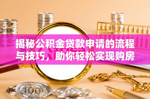 井研揭秘公积金贷款申请的流程与技巧，助你轻松实现购房梦