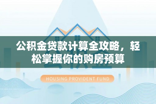 井研公积金贷款计算全攻略，轻松掌握你的购房预算