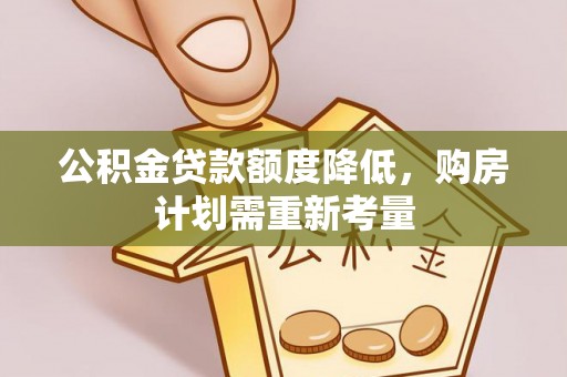 井研公积金贷款额度降低，购房计划需重新考量