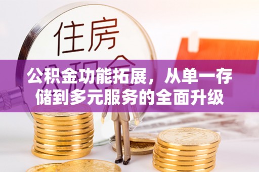 井研公积金功能拓展，从单一存储到多元服务的全面升级