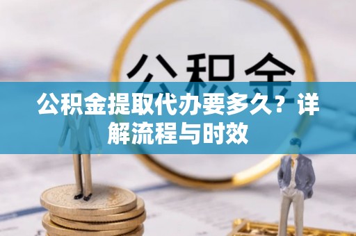 井研公积金提取代办要多久？详解流程与时效