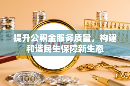井研提升公积金服务质量，构建和谐民生保障新生态