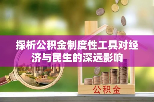 井研探析公积金制度性工具对经济与民生的深远影响
