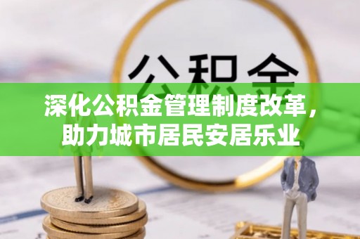 井研深化公积金管理制度改革，助力城市居民安居乐业
