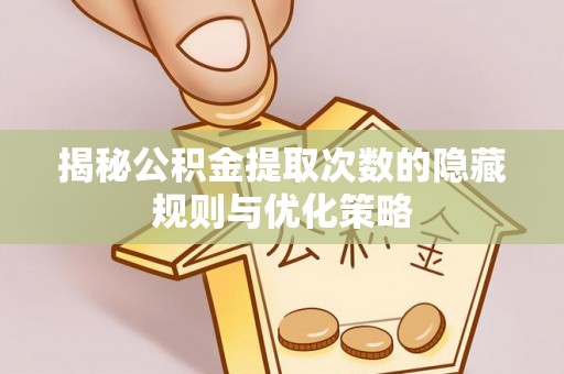 井研揭秘公积金提取次数的隐藏规则与优化策略