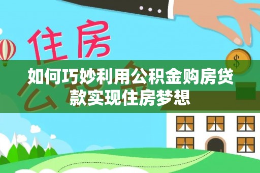 井研如何巧妙利用公积金购房贷款实现住房梦想