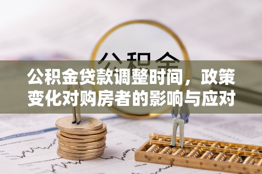 井研公积金贷款调整时间，政策变化对购房者的影响与应对策略