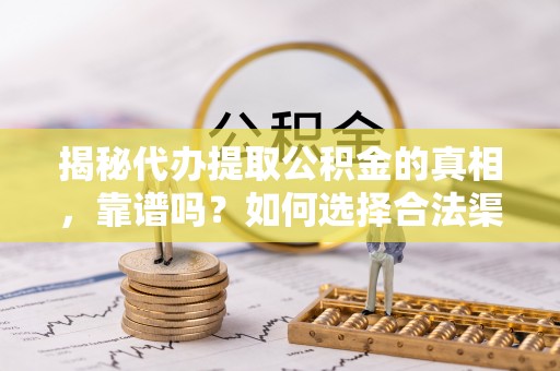 井研揭秘代办提取公积金的真相，靠谱吗？如何选择合法渠道