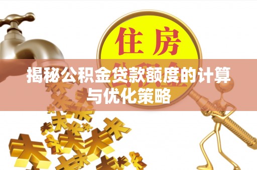 井研揭秘公积金贷款额度的计算与优化策略