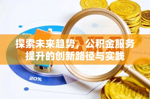 井研探索未来趋势，公积金服务提升的创新路径与实践