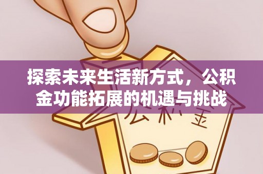 井研探索未来生活新方式，公积金功能拓展的机遇与挑战