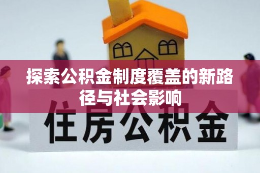 井研探索公积金制度覆盖的新路径与社会影响