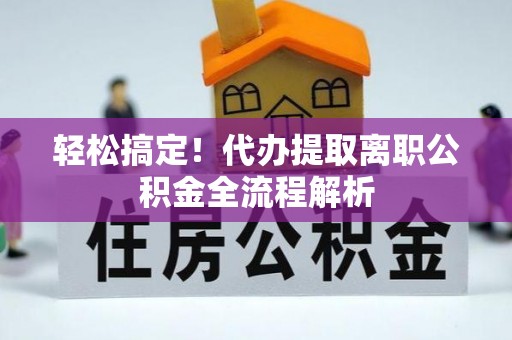 井研轻松搞定！代办提取离职公积金全流程解析