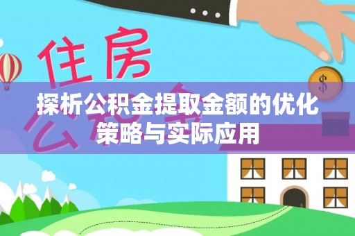 井研探析公积金提取金额的优化策略与实际应用