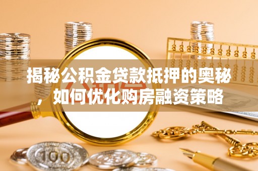 井研揭秘公积金贷款抵押的奥秘，如何优化购房融资策略