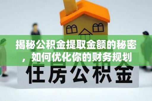井研揭秘公积金提取金额的秘密，如何优化你的财务规划