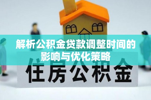 井研解析公积金贷款调整时间的影响与优化策略