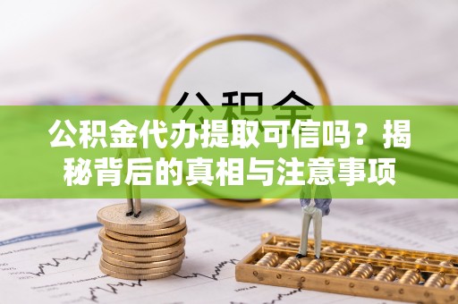 井研公积金代办提取可信吗？揭秘背后的真相与注意事项