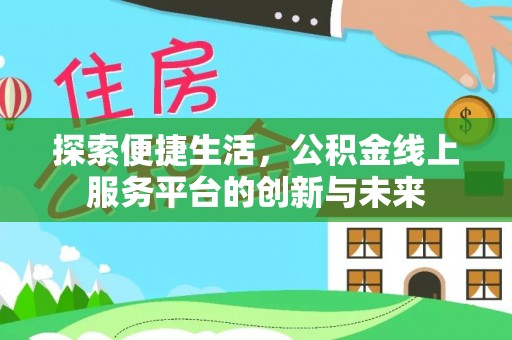 井研探索便捷生活，公积金线上服务平台的创新与未来