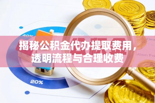 井研揭秘公积金代办提取费用，透明流程与合理收费