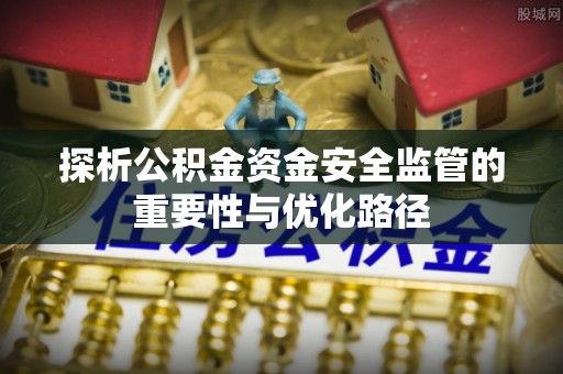 井研探析公积金资金安全监管的重要性与优化路径