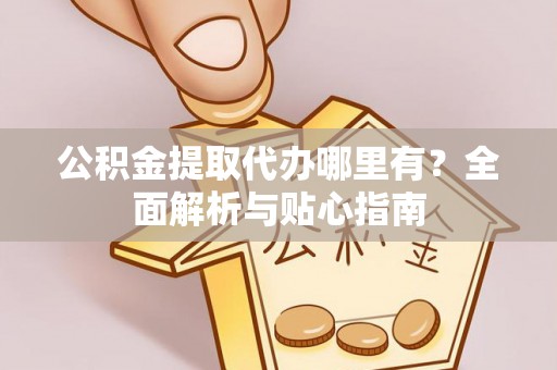 井研公积金提取代办哪里有？全面解析与贴心指南