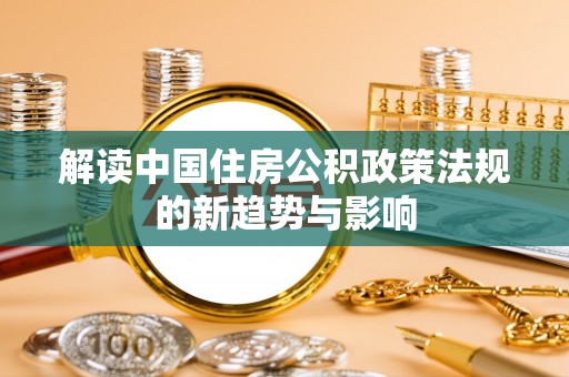 井研解读中国住房公积政策法规的新趋势与影响