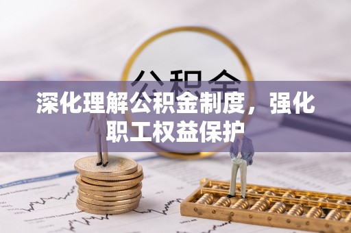 井研深化理解公积金制度，强化职工权益保护