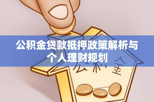 井研公积金贷款抵押政策解析与个人理财规划