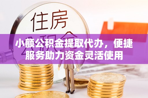 井研小额公积金提取代办，便捷服务助力资金灵活使用