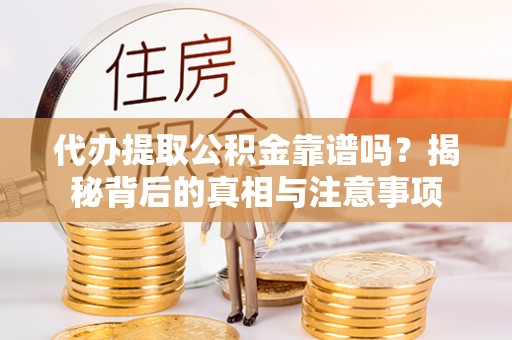 井研代办提取公积金靠谱吗？揭秘背后的真相与注意事项