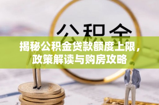 井研揭秘公积金贷款额度上限，政策解读与购房攻略