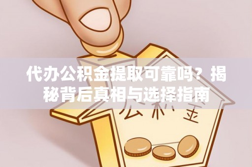 井研代办公积金提取可靠吗？揭秘背后真相与选择指南
