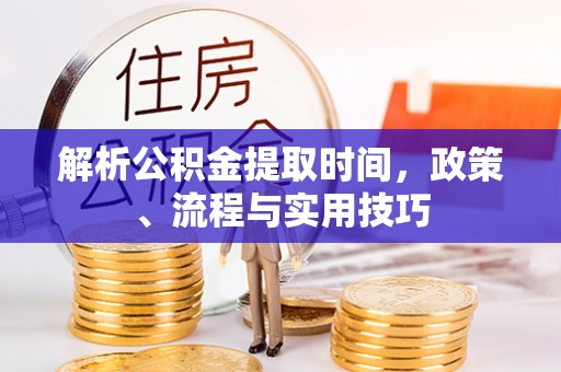 井研解析公积金提取时间，政策、流程与实用技巧