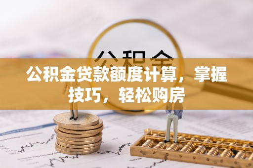 井研公积金贷款额度计算，掌握技巧，轻松购房