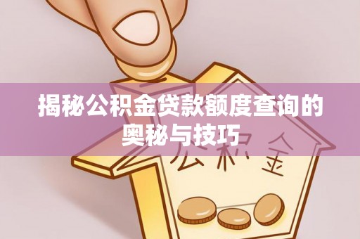 井研揭秘公积金贷款额度查询的奥秘与技巧