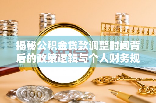 井研揭秘公积金贷款调整时间背后的政策逻辑与个人财务规划
